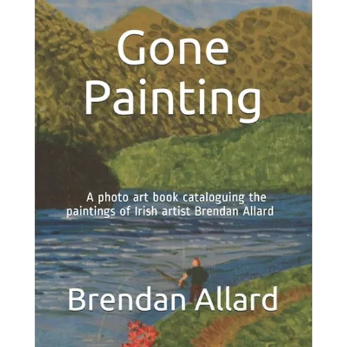 Gone Painting: A photo art book cataloguing the paintings of Irish artist Brendan Allard - Paperback