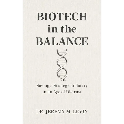 Biotech in the Balance: Saving a Strategic Industry in an Age of Distrust - Hardcover
