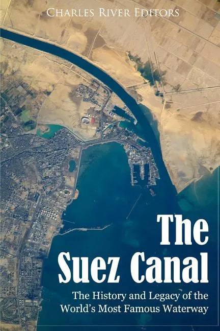 The Suez Canal: The History and Legacy of the World's Most Famous Waterway - Paperback