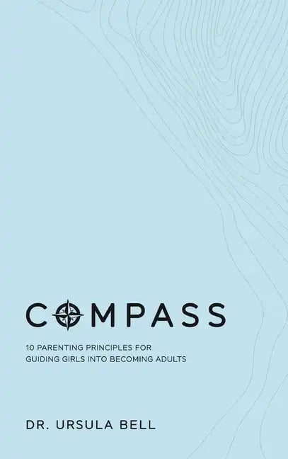 Compass: 10 Parenting Principles for Guiding Girls into Becoming Adults - Hardcover