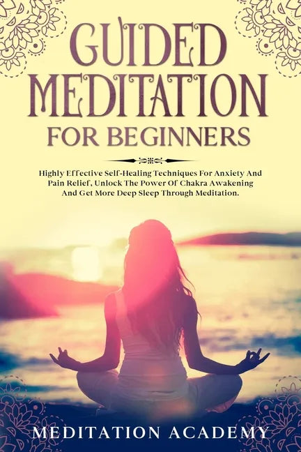Guided Meditation For Beginners: Highly Effective Self-Healing Techniques For Anxiety And Pain Relief, Unlock The Power Of Chakra Awakening And Get Mo - Paperback