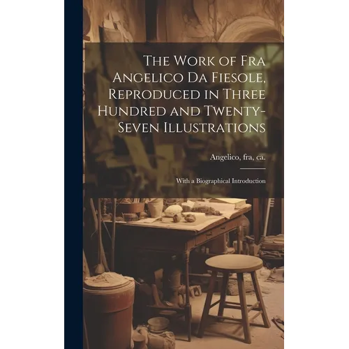 The Work of Fra Angelico da Fiesole, Reproduced in Three Hundred and Twenty-seven Illustrations; With a Biographical Introduction - Hardcover