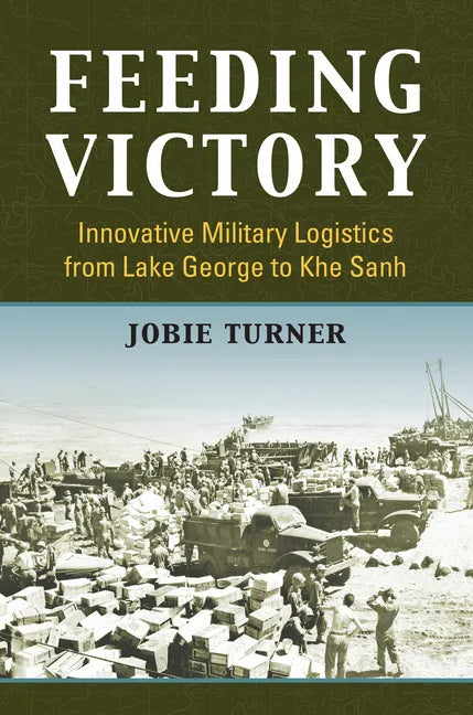Feeding Victory: Innovative Military Logistics from Lake George to Khe Sanh - Paperback