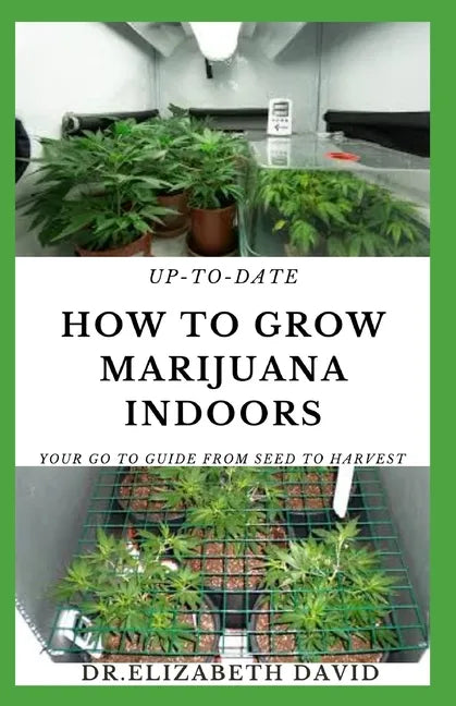 Up-To-Date How to Grow Marijuana Indoors: Simple and Easy Guide On Everything Thing You Need To KNow To Successfully Grow Marijuana Indoor From Seed T - Paperback