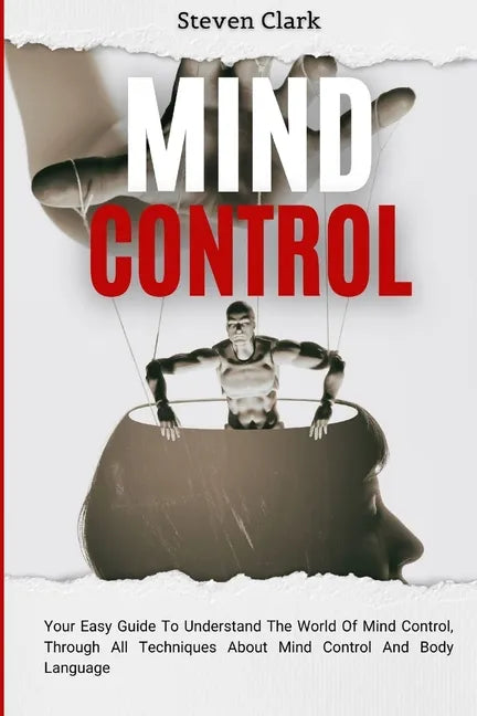Mind Control: Your Easy Guide To Understand The World Of Mind Control, Through All Techniques About Mind Control And Body Language - Paperback