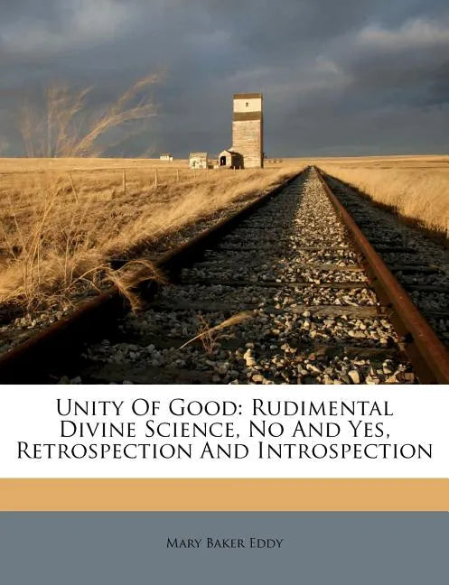 Unity of Good: Rudimental Divine Science, No and Yes, Retrospection and Introspection - Paperback