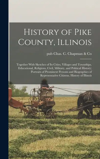 History of Pike County, Illinois; Together With Sketches of its Cities, Villages and Townships, Educational, Religious, Civil, Military, and Political - Hardcover