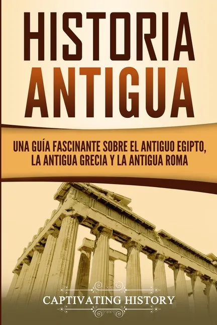 Historia Antigua: Una Guía Fascinante sobre el Antiguo Egipto, la Antigua Grecia y la Antigua Roma - Paperback