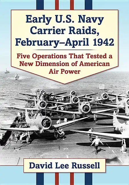 Early U.S. Navy Carrier Raids, February-April 1942: Five Operations That Tested a New Dimension of American Air Power - Paperback