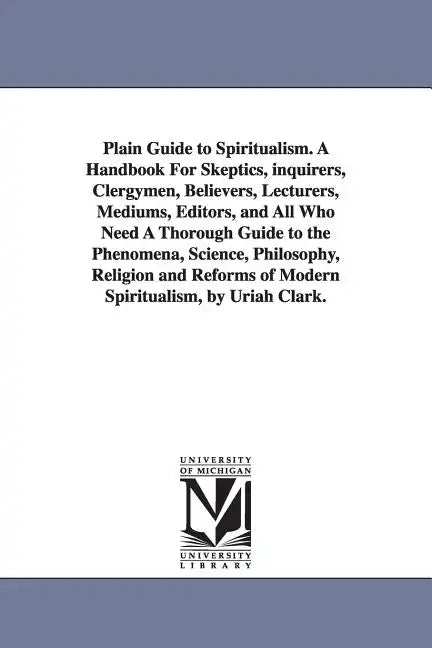 Plain Guide to Spiritualism. A Handbook For Skeptics, inquirers, Clergymen, Believers, Lecturers, Mediums, Editors, and All Who Need A Thorough Guide - Paperback