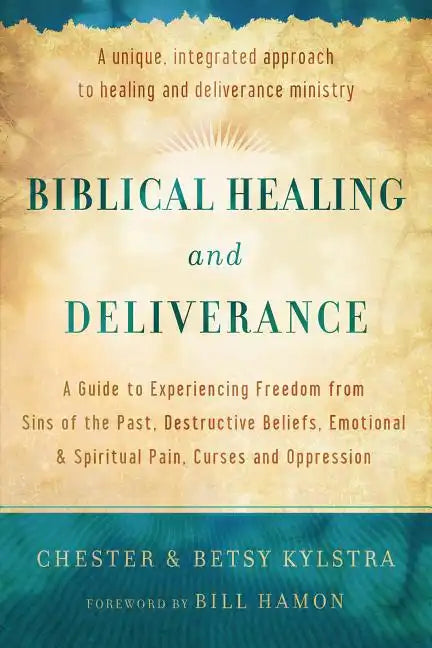 Biblical Healing and Deliverance: A Guide to Experiencing Freedom from Sins of the Past, Destructive Beliefs, Emotional and Spiritual Pain, Curses and - Paperback