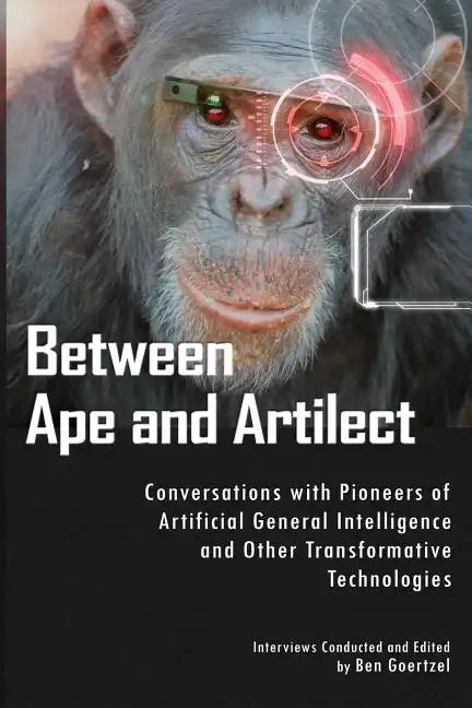 Between Ape and Artilect: Conversations with Pioneers of Artificial General Intelligence and Other Transformative Technologies - Paperback
