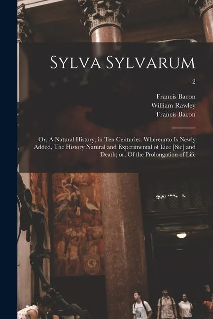 Sylva Sylvarum; or, A Natural History, in Ten Centuries. Whereunto is Newly Added, The History Natural and Experimental of Liee [sic] and Death; or, O - Paperback
