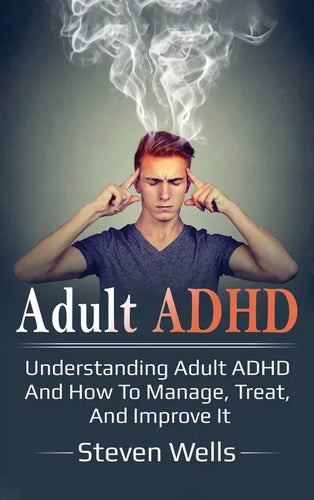Adult ADHD: Understanding adult ADHD and how to manage, treat, and improve it - Hardcover