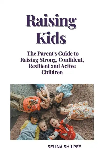 Raising Kids: The Parent's Guide to Raising Strong, Confident, Resilient and Active Children - Paperback