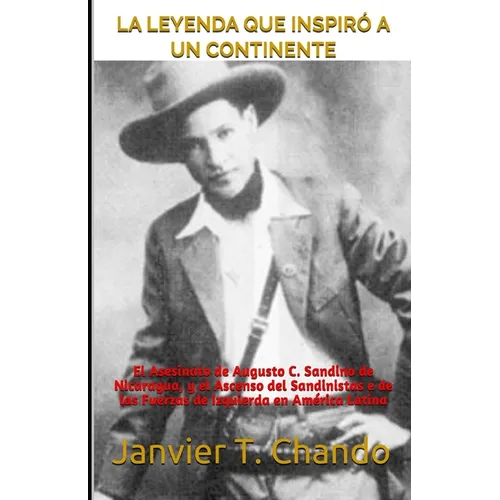La Leyenda Que Inspiró a Un Continente: El Asesinato de Augusto C. Sandino de Nicaragua, y el Ascenso del Sandinistas e de las Fuerzas de Izquierda en - Paperback