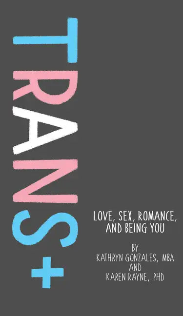 Trans+: Love, Sex, Romance, and Being You - Hardcover