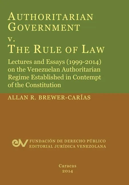 Authoritarian Government V. the Rule of Law. Lectures and Essays (1999-2014) on the Venezuelan Authoritarian Regime Established in Contempt of the Con - Paperback