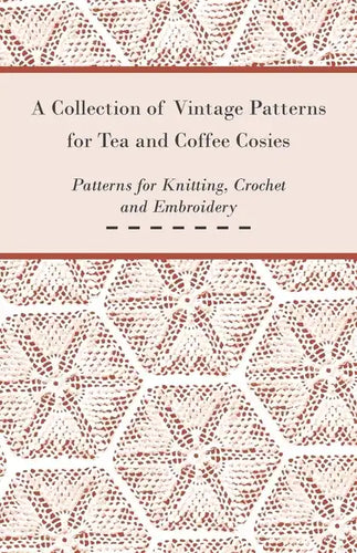 A Collection of Vintage Patterns for Tea and Coffee Cosies; Patterns for Knitting, Crochet and Embroidery - Paperback
