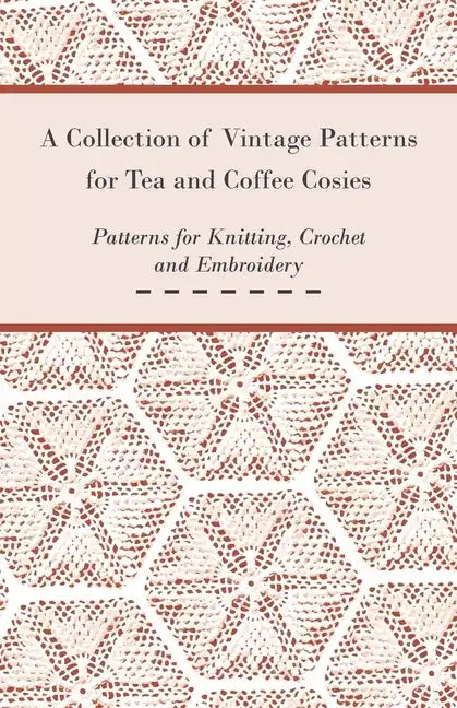 A Collection of Vintage Patterns for Tea and Coffee Cosies; Patterns for Knitting, Crochet and Embroidery - Paperback
