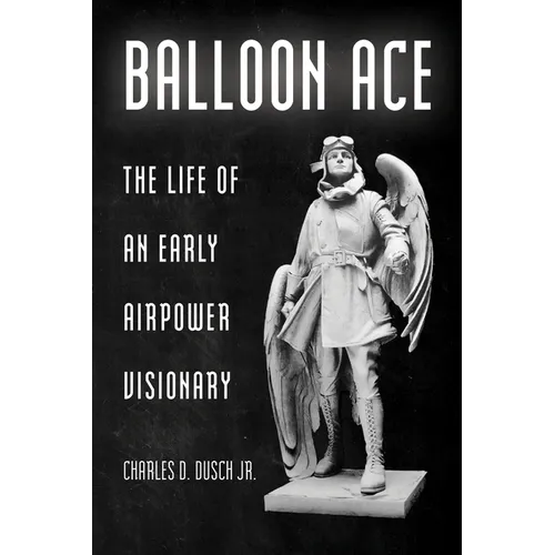 Balloon Ace: The Life of an Early Airpower Visionary - Paperback