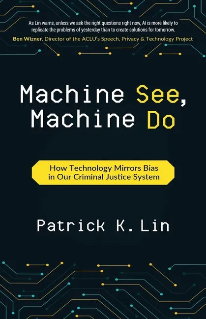 Machine See, Machine Do: How Technology Mirrors Bias in Our Criminal Justice System - Paperback