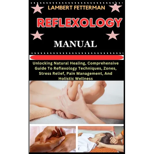 Reflexology Manual: Unlocking Natural Healing, Comprehensive Guide To Reflexology Techniques, Zones, Stress Relief, Pain Management, And H - Paperback