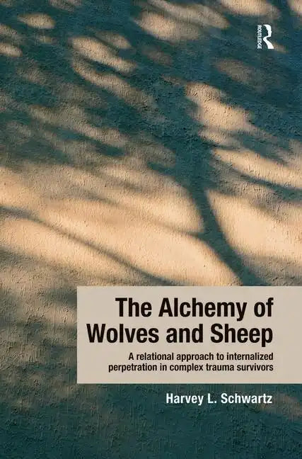 The Alchemy of Wolves and Sheep: A Relational Approach to Internalized Perpetration in Complex Trauma Survivors - Paperback