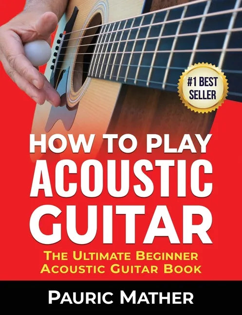 How To Play Acoustic Guitar: The Ultimate Beginner Acoustic Guitar Book - Paperback