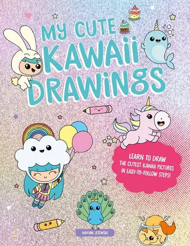 My Cute Kawaii Drawings: Learn to Draw Adorable Art with This Easy Step-By-Step Guide - Paperback