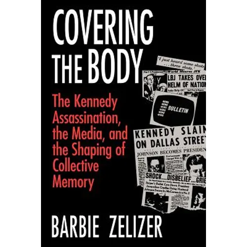 Covering the Body: The Kennedy Assassination, the Media, and the Shaping of Collective Memory - Paperback