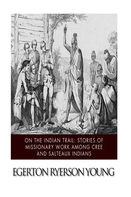 On the Indian Trail: Stories of Missionary Work among Cree and Salteaux Indians - Paperback