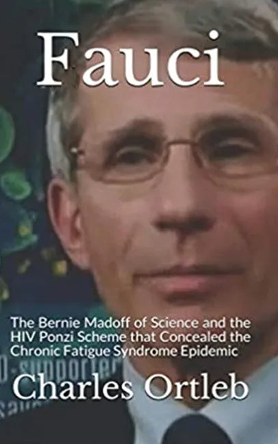 Fauci: The Bernie Madoff of Science and the HIV Ponzi Scheme that Concealed the Chronic Fatigue Syndrome Epidemic - Hardcover