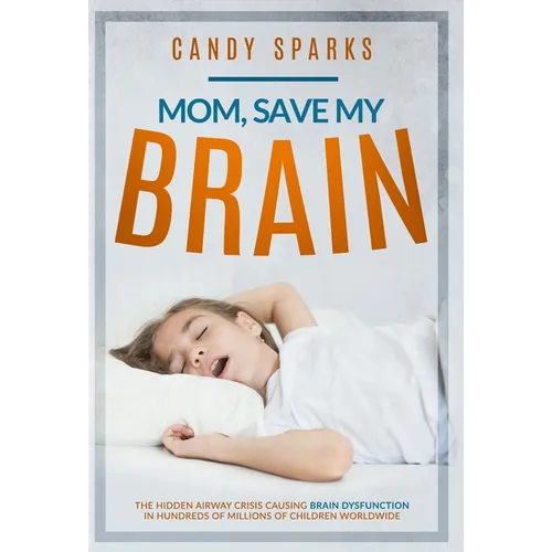 Mom, Save My Brain: The Hidden Airway Crisis Causing Brain Dysfunction in Hundreds of Millions of Children Worldwide - Hardcover