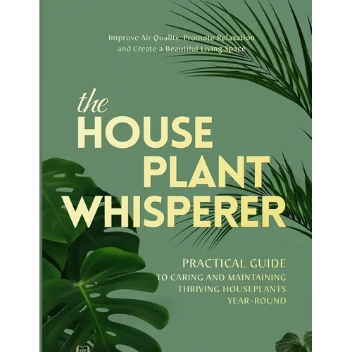 The Houseplant Whisperer: Practical Guide to Caring for & Maintaining Thriving Houseplants Year-Round - Paperback