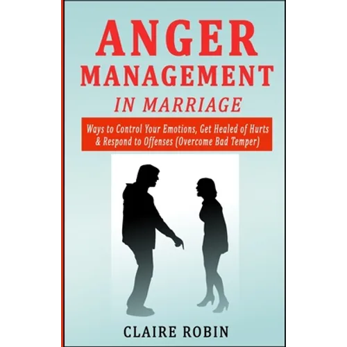 Anger Management in Marriage: Ways to Control Your Emotions, Get Healed of Hurts & Respond to Offenses (Overcome Bad Temper) - Paperback