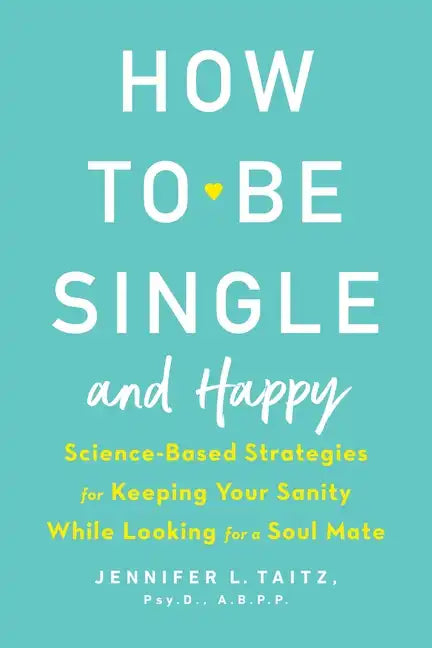 How to Be Single and Happy: Science-Based Strategies for Keeping Your Sanity While Looking for a Soul Mate - Paperback