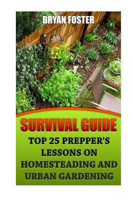 Survival Guide: Top 25 Prepper's Lessons On Homesteading and Urban Gardening - Paperback