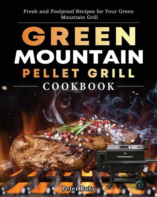 Green Mountain Pellet Grill Cookbook: Fresh and Foolproof Recipes for Your Green Mountain Grill - Paperback