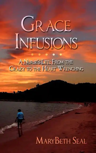 Grace Infusions: A Nurse's Life: From the Crazy to the Heart Wrenching - Paperback