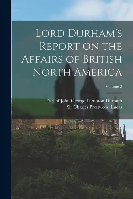 Lord Durham's Report on the Affairs of British North America; Volume 2 - Paperback