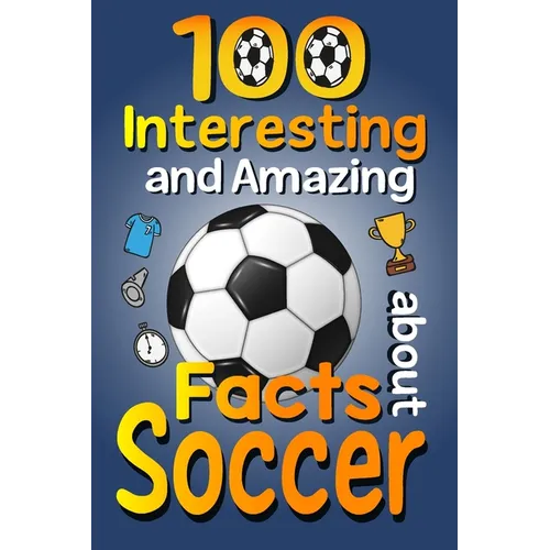 100 Interesting and Amazing Facts about Soccer: The Fun Trivia and Interesting Curiosities Football Facts For Soccer Lovers, Kids Boys & Girls with Fu - Paperback