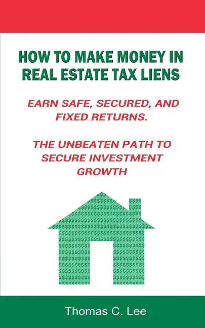 How to Make Money in Real Estate Tax Liens Earn Safe, Secured, and Fixed Returns . The Unbeaten Path to Secure Investment Growth - Paperback