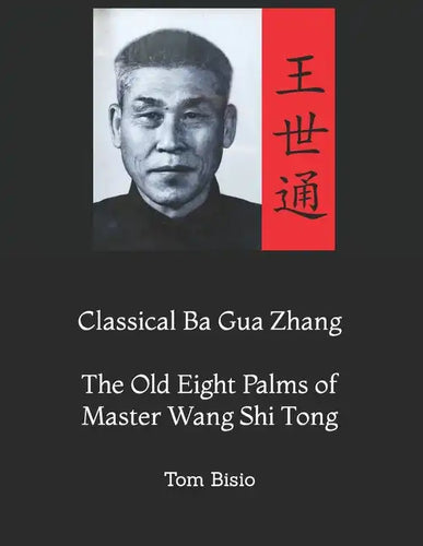 Classical Ba Gua Zhang: The Old Eight Palms of Master Wang Shi Tong - Paperback
