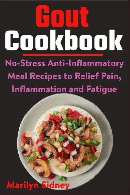 Gout Cookbook: No-Stress Anti-Inflammatory Meal Recipes to Relief Pain, Inflammation and Fatigue - Paperback