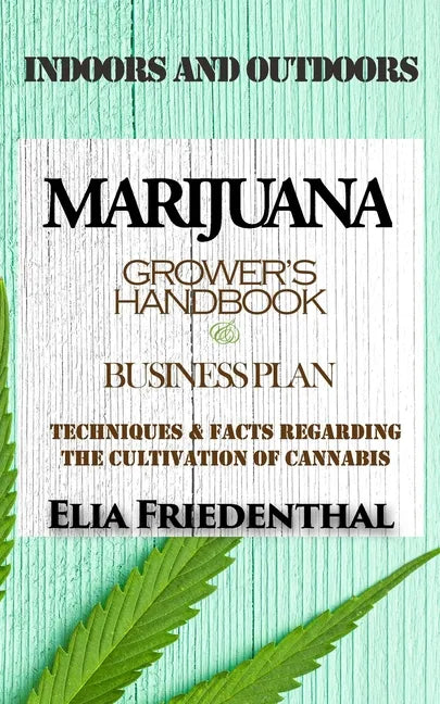Marijuana Grower's Handbook & Business Plan: Techniques & Facts Regarding the Cultivation of Cannabis - INDOORS AND OUTDOORS - Paperback