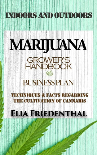 Marijuana Grower's Handbook & Business Plan: Techniques & Facts Regarding the Cultivation of Cannabis - INDOORS AND OUTDOORS - Paperback