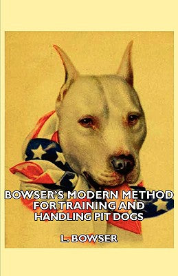 Bowser's Modern Method For Training And Handling Pit Dogs - Paperback