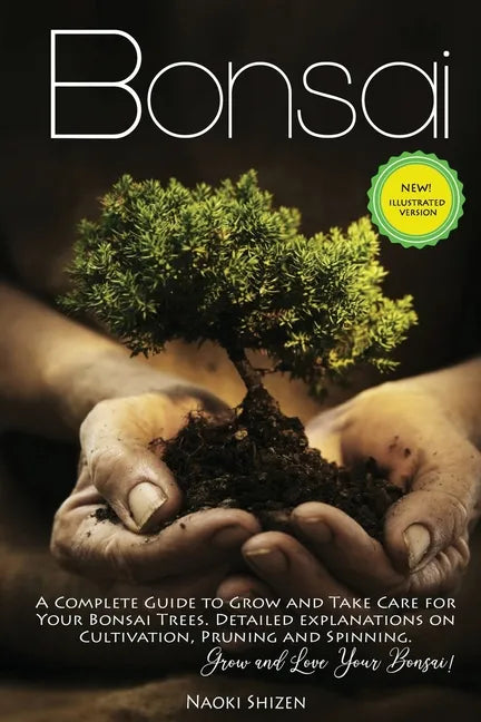 Bonsai: A Complete Guide to Grow and Take Care for Your Bonsai Trees. Detailed Explanations on Cultivation, Pruning and Spinni - Paperback