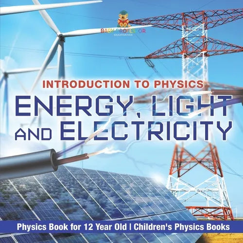 Energy, Light and Electricity - Introduction to Physics - Physics Book for 12 Year Old Children's Physics Books - Paperback